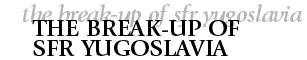 The Break-up of SFR Yugoslavia