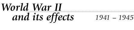 World War II (1941 - 1945) and its Effects